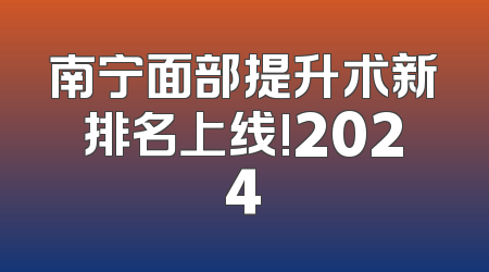 南宁面部提升术新排名上线!2024