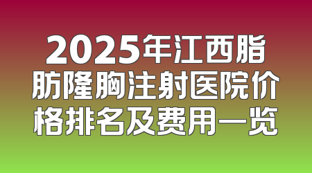 2025年江西脂肪隆胸注射医院价格排名及费用一览