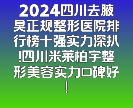 2024四川去腋臭正规整形医院排行榜十强实力深扒！四川米莱柏宇整形美容实力口碑好！