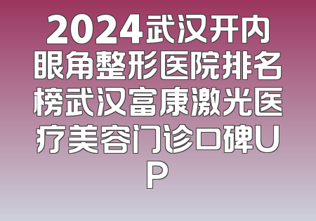 2024武汉开内眼角整形医院排名榜武汉富康激光医疗美容门诊口碑UP