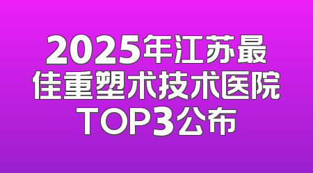 2025年江苏最佳重塑术技术医院TOP3公布