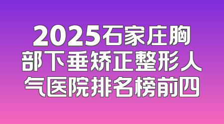 2025石家庄胸部下垂矫正整形人气医院排名榜前四
