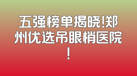 五强榜单揭晓！郑州优选吊眼梢医院！
