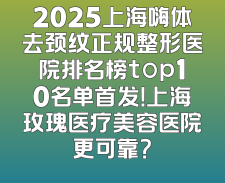2025上海嗨体去颈纹正规整形医院排名榜top10名单首发！上海玫瑰医疗美容医院更可靠？