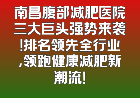 南昌腹部减肥医院三大巨头强势来袭！排名领先全行业，领跑健康减肥新潮流！