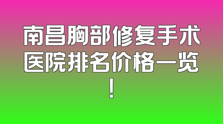 南昌胸部修复手术医院排名价格一览！