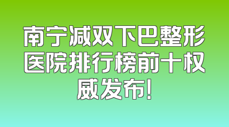 南宁减双下巴整形医院排行榜前十权威发布！