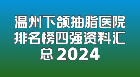 温州下颌抽脂医院排名榜四强资料汇总 2024