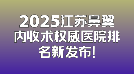 2025江苏鼻翼内收术权威医院排名新发布！