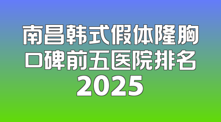 南昌韩式假体隆胸口碑前五医院排名2025