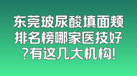 东莞玻尿酸填面颊排名榜哪家医技好？有这几大机构！