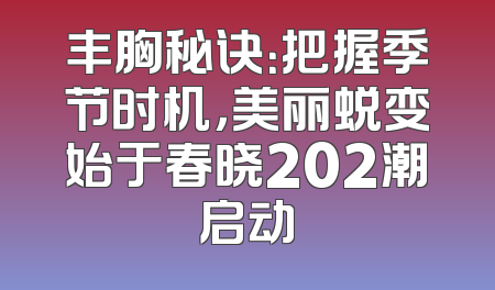 丰胸秘诀：把握季节时机，美丽蜕变始于春晓202潮启动