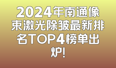 2024年南通像束激光除皱最新排名TOP4榜单出炉！