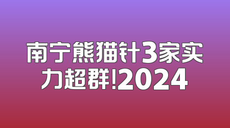 南宁熊猫针3家实力超群！2024