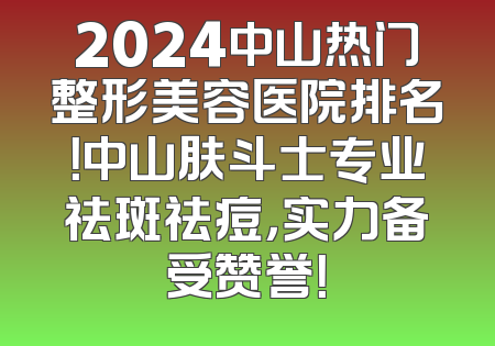 2024中山热门整形美容医院排名！中山肤斗士专业祛斑祛痘，实力备受赞誉！