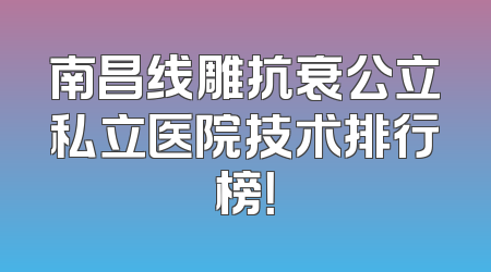 南昌线雕抗衰公立私立医院技术排行榜！