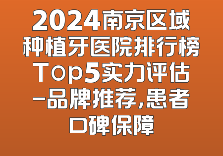 2024南京区域种植牙医院排行榜Top5实力评估-品牌推荐，患者口碑保障