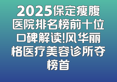 2025保定瘦腹医院排名榜前十位口碑解读！风华丽格医疗美容诊所夺榜首