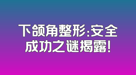 下颌角整形：安全成功之谜揭露！