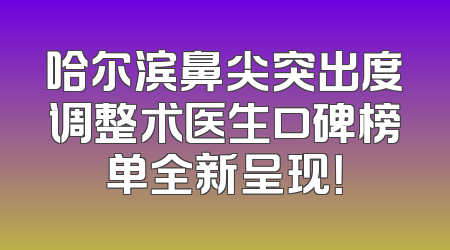 哈尔滨鼻尖突出度调整术医生口碑榜单全新呈现！