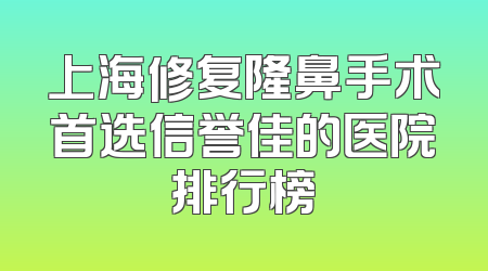 上海修复隆鼻手术首选信誉佳的医院排行榜