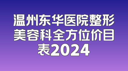温州东华医院整形美容科全方位价目表2024