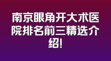 南京眼角开大术医院排名前三精选介绍!