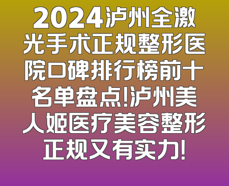 2024泸州全激光手术正规整形医院口碑排行榜前十名单盘点！泸州美人姬医疗美容整形正规又有实力！