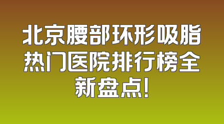 北京腰部环形吸脂热门医院排行榜全新盘点！