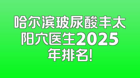 哈尔滨玻尿酸丰太阳穴医生2025年排名！