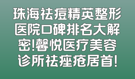珠海祛痘精英整形医院口碑排名大解密！馨悦医疗美容诊所祛痤疮居首！