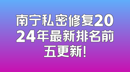 南宁私密修复2024年最新排名前五更新！