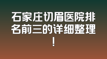 石家庄切眉医院排名前三的详细整理!