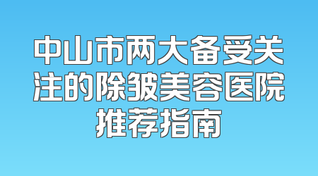 中山市两大备受关注的除皱美容医院推荐指南