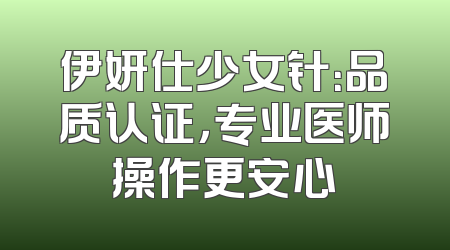 伊妍仕少女针：品质认证，专业医师操作更安心