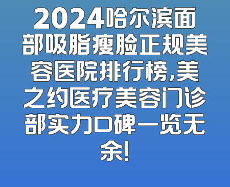 2024哈尔滨面部吸脂瘦脸正规美容医院排行榜，美之约医疗美容门诊部实力口碑一览无余！