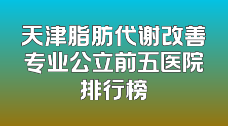天津脂肪代谢改善专业公立前五医院排行榜