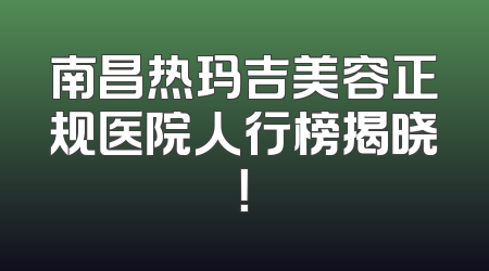 南昌热玛吉美容正规医院人行榜揭晓！