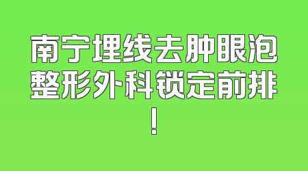 南宁埋线去肿眼泡整形外科锁定前排!