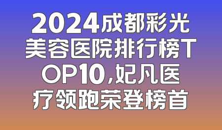 2024成都彩光美容医院排行榜TOP10，妃凡医疗领跑荣登榜首