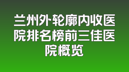 兰州外轮廓内收医院排名榜前三佳医院概览