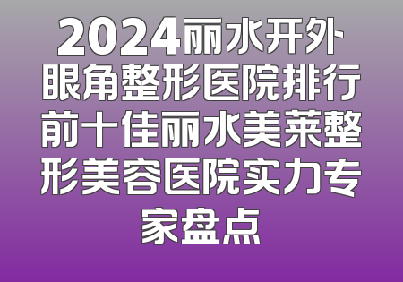 2024丽水开外眼角整形医院排行前十佳丽水美莱整形美容医院实力专家盘点
