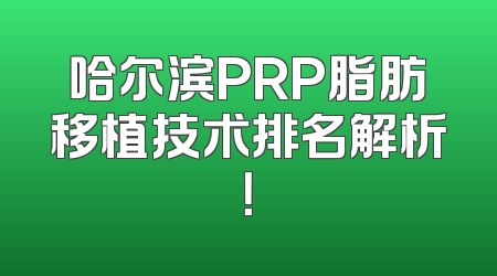 哈尔滨PRP脂肪移植技术排名解析！