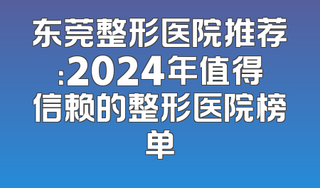 东莞整形医院推荐：2024年值得信赖的整形医院榜单