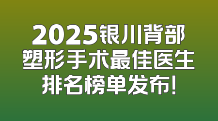 2025银川背部塑形手术最佳医生排名榜单发布！