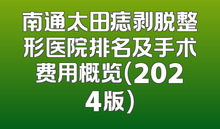 南通太田痣剥脱整形医院排名及手术费用概览（2024版）