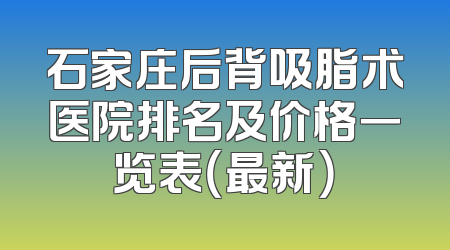 石家庄后背吸脂术医院排名及价格一览表（最新）
