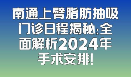 南通上臂脂肪抽吸门诊日程揭秘：全面解析2024年手术安排！