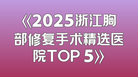 《2025浙江胸部修复手术精选医院TOP 5》