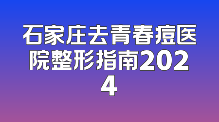 石家庄去青春痘医院整形指南2024